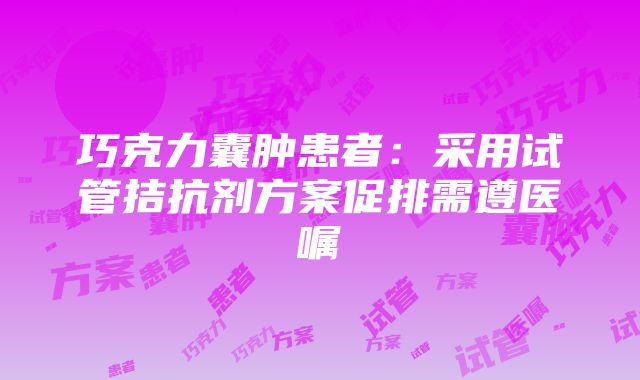 巧克力囊肿患者：采用试管拮抗剂方案促排需遵医嘱