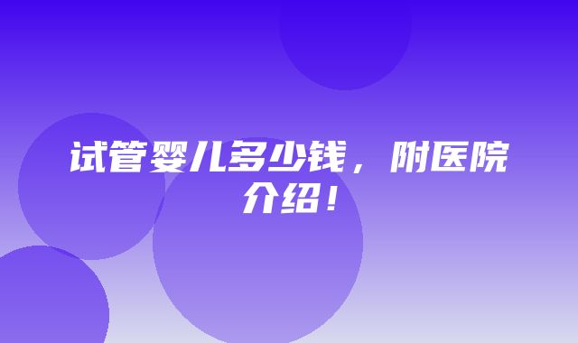 试管婴儿多少钱，附医院介绍！