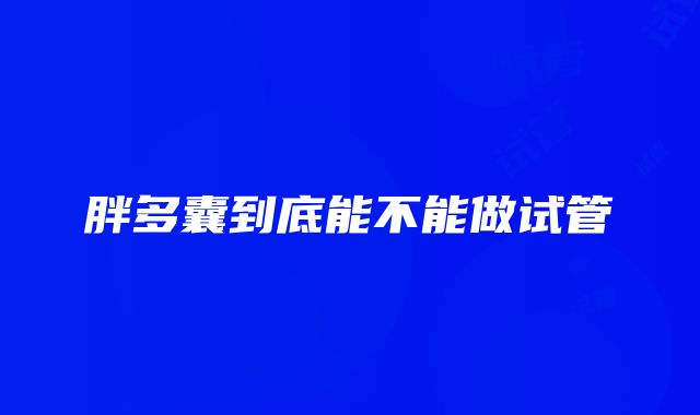 胖多囊到底能不能做试管