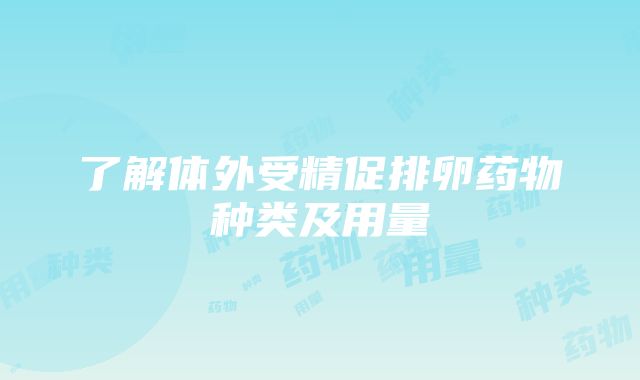 了解体外受精促排卵药物种类及用量