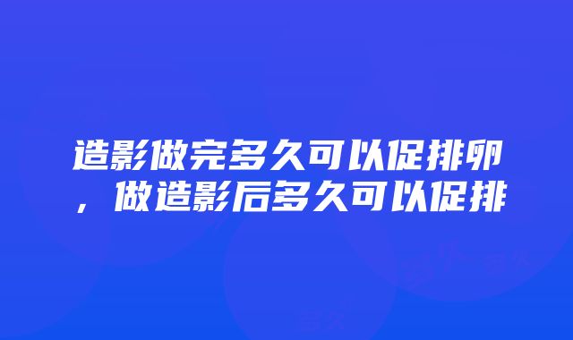 造影做完多久可以促排卵，做造影后多久可以促排