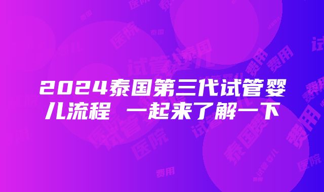 2024泰国第三代试管婴儿流程 一起来了解一下