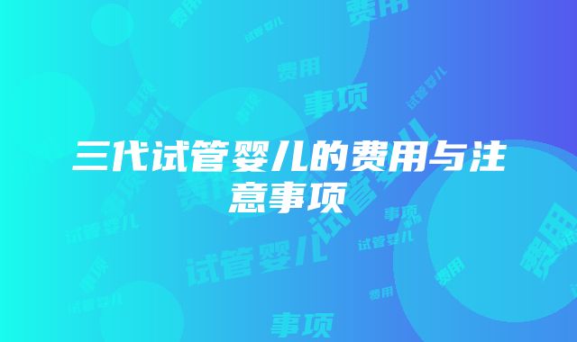 三代试管婴儿的费用与注意事项