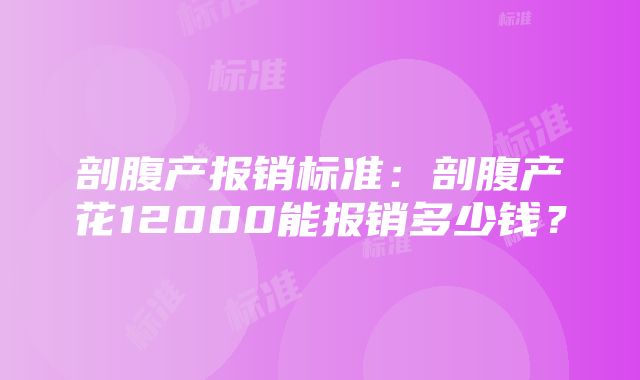 剖腹产报销标准：剖腹产花12000能报销多少钱？