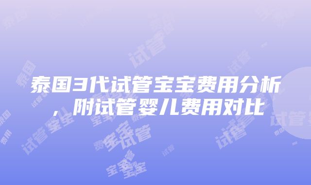 泰国3代试管宝宝费用分析，附试管婴儿费用对比