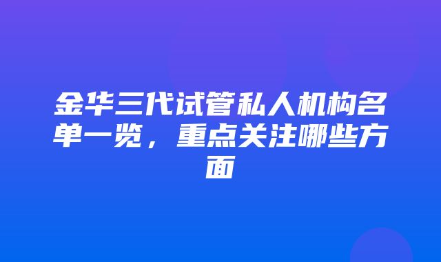 金华三代试管私人机构名单一览，重点关注哪些方面