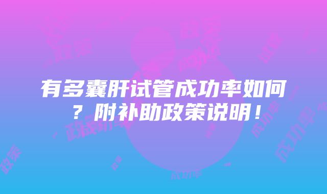 有多囊肝试管成功率如何？附补助政策说明！