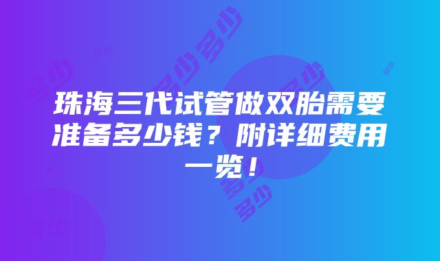 珠海三代试管做双胎需要准备多少钱？附详细费用一览！