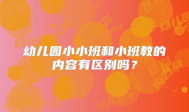 幼儿园小小班和小班教的内容有区别吗？