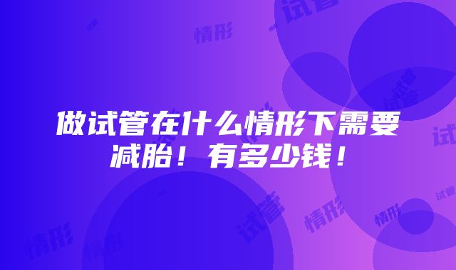 做试管在什么情形下需要减胎！有多少钱！