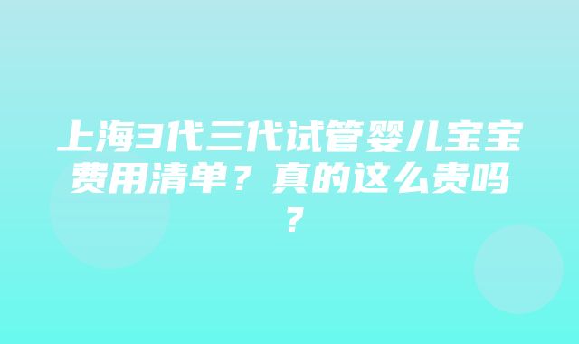 上海3代三代试管婴儿宝宝费用清单？真的这么贵吗？