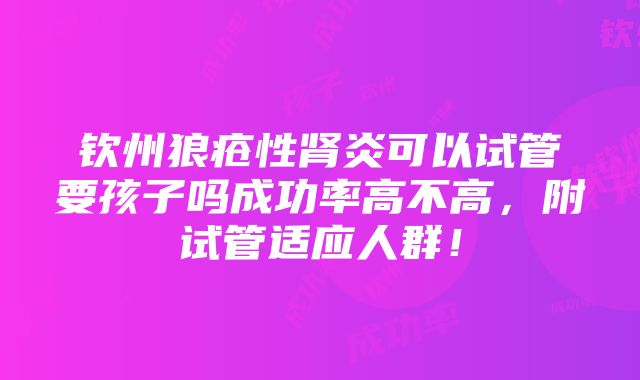 钦州狼疮性肾炎可以试管要孩子吗成功率高不高，附试管适应人群！