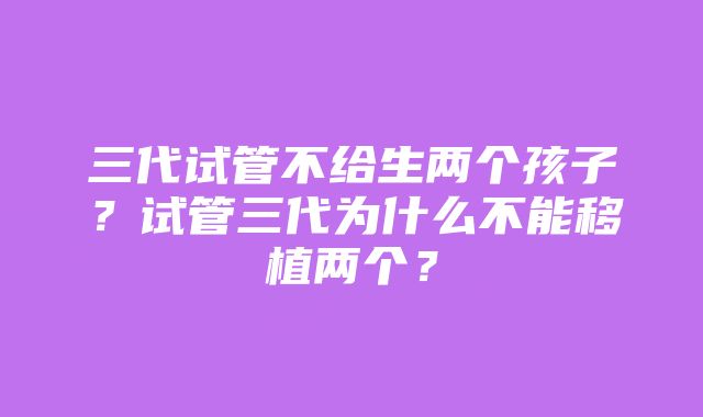 三代试管不给生两个孩子？试管三代为什么不能移植两个？