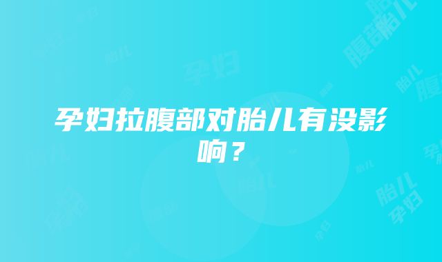 孕妇拉腹部对胎儿有没影响？