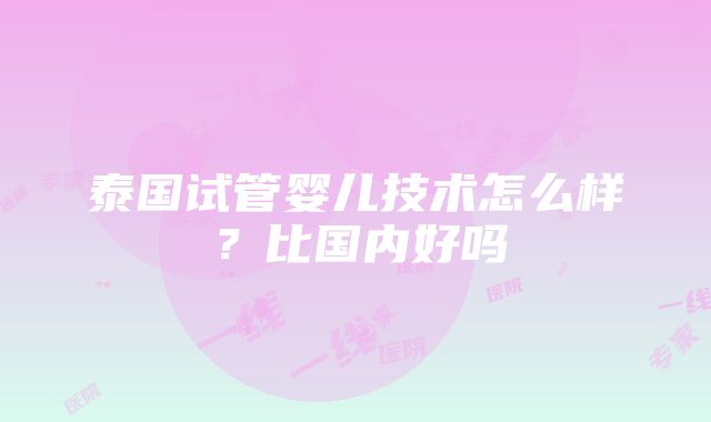 泰国试管婴儿技术怎么样？比国内好吗