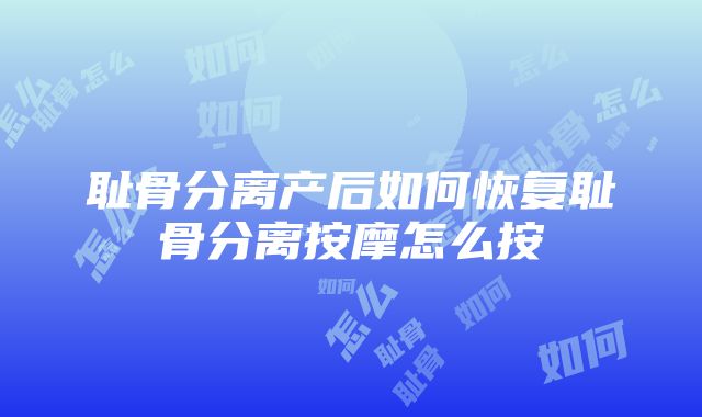 耻骨分离产后如何恢复耻骨分离按摩怎么按