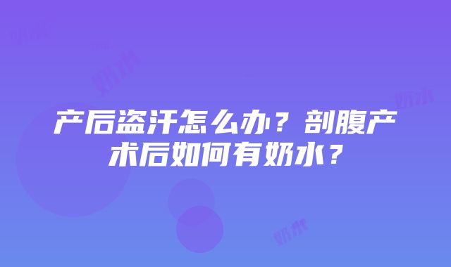 产后盗汗怎么办？剖腹产术后如何有奶水？