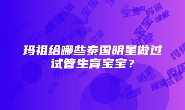 玛祖给哪些泰国明星做过试管生育宝宝？