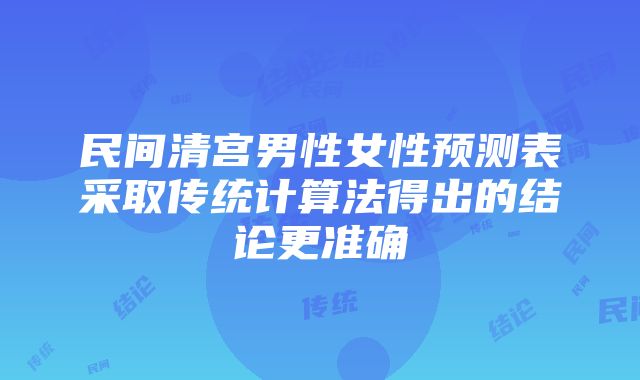 民间清宫男性女性预测表采取传统计算法得出的结论更准确