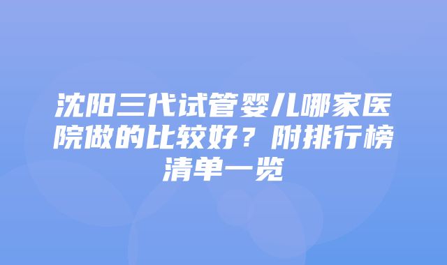 沈阳三代试管婴儿哪家医院做的比较好？附排行榜清单一览