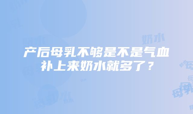 产后母乳不够是不是气血补上来奶水就多了？