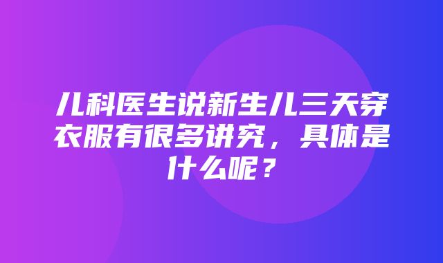 儿科医生说新生儿三天穿衣服有很多讲究，具体是什么呢？