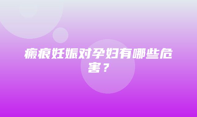 瘢痕妊娠对孕妇有哪些危害？