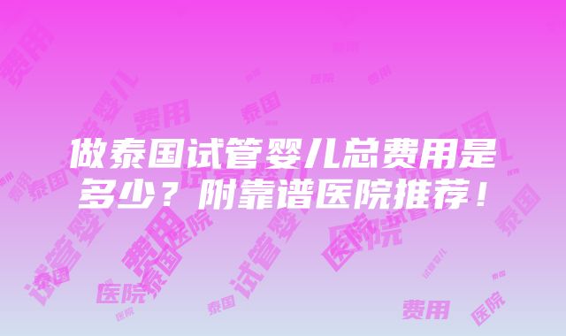 做泰国试管婴儿总费用是多少？附靠谱医院推荐！