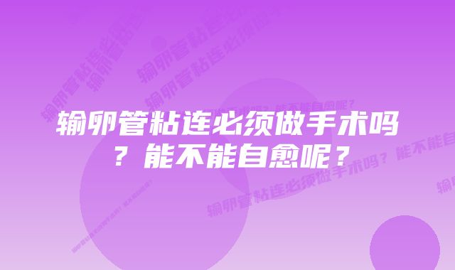 输卵管粘连必须做手术吗？能不能自愈呢？