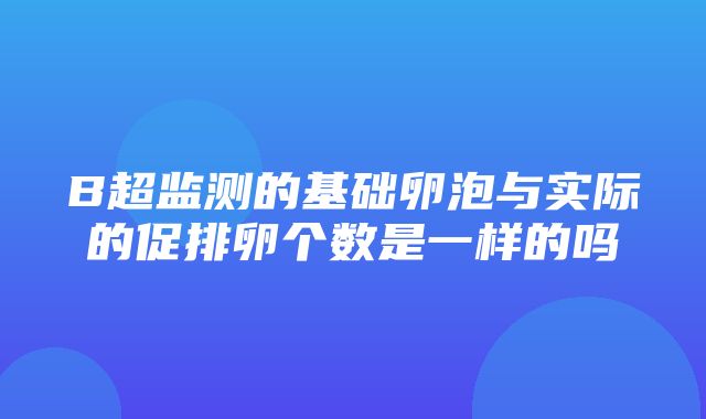 B超监测的基础卵泡与实际的促排卵个数是一样的吗