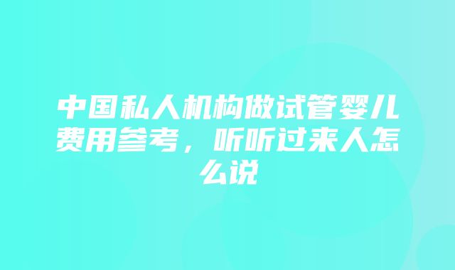 中国私人机构做试管婴儿费用参考，听听过来人怎么说