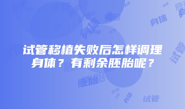 试管移植失败后怎样调理身体？有剩余胚胎呢？