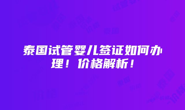 泰国试管婴儿签证如何办理！价格解析！