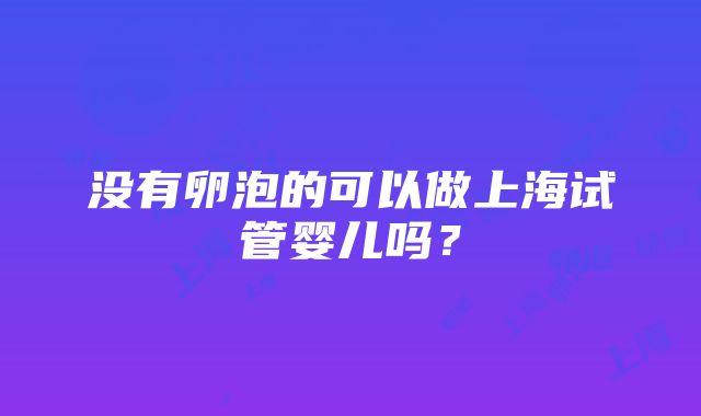 没有卵泡的可以做上海试管婴儿吗？