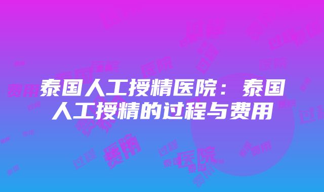 泰国人工授精医院：泰国人工授精的过程与费用