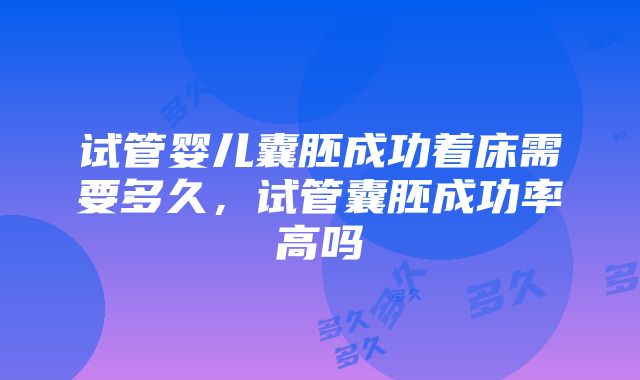 试管婴儿囊胚成功着床需要多久，试管囊胚成功率高吗