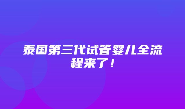 泰国第三代试管婴儿全流程来了！