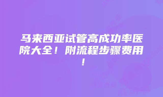 马来西亚试管高成功率医院大全！附流程步骤费用！