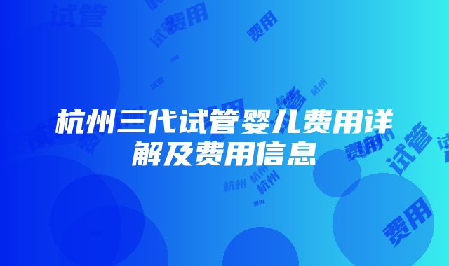 杭州三代试管婴儿费用详解及费用信息