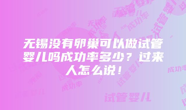 无锡没有卵巢可以做试管婴儿吗成功率多少？过来人怎么说！