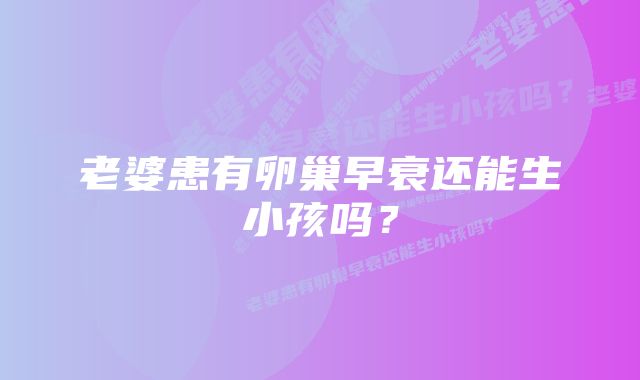 老婆患有卵巢早衰还能生小孩吗？