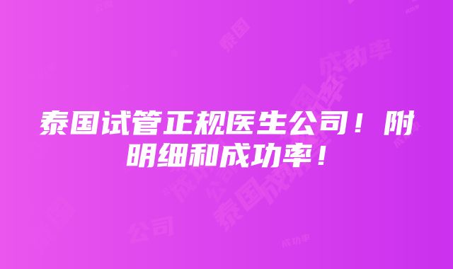 泰国试管正规医生公司！附明细和成功率！