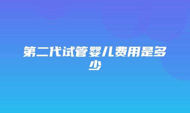 第二代试管婴儿费用是多少