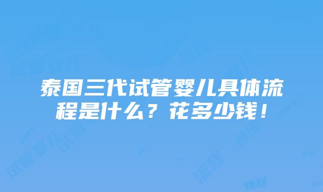 泰国三代试管婴儿具体流程是什么？花多少钱！