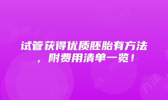 试管获得优质胚胎有方法，附费用清单一览！