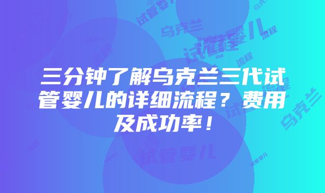 三分钟了解乌克兰三代试管婴儿的详细流程？费用及成功率！