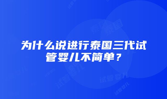 为什么说进行泰国三代试管婴儿不简单？