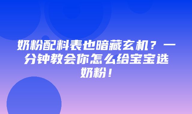 奶粉配料表也暗藏玄机？一分钟教会你怎么给宝宝选奶粉！