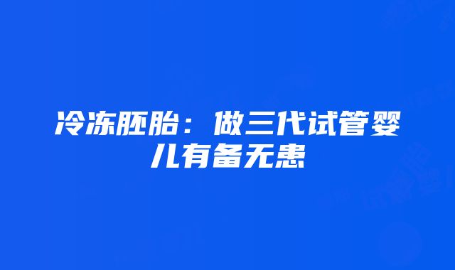 冷冻胚胎：做三代试管婴儿有备无患