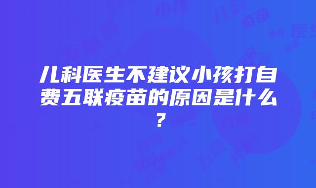 儿科医生不建议小孩打自费五联疫苗的原因是什么？